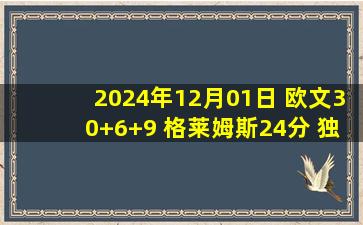 2024年12月01日 欧文30+6+9 格莱姆斯24分 独行侠击败爵士收获3连胜